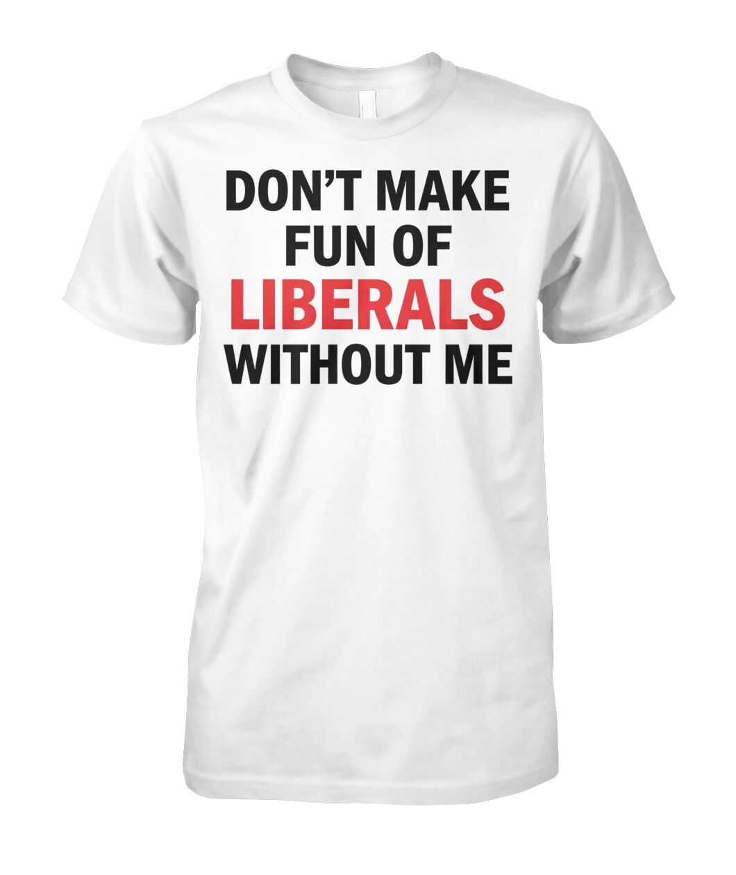 Don't Make Fun of Liberals Without Me Shirt